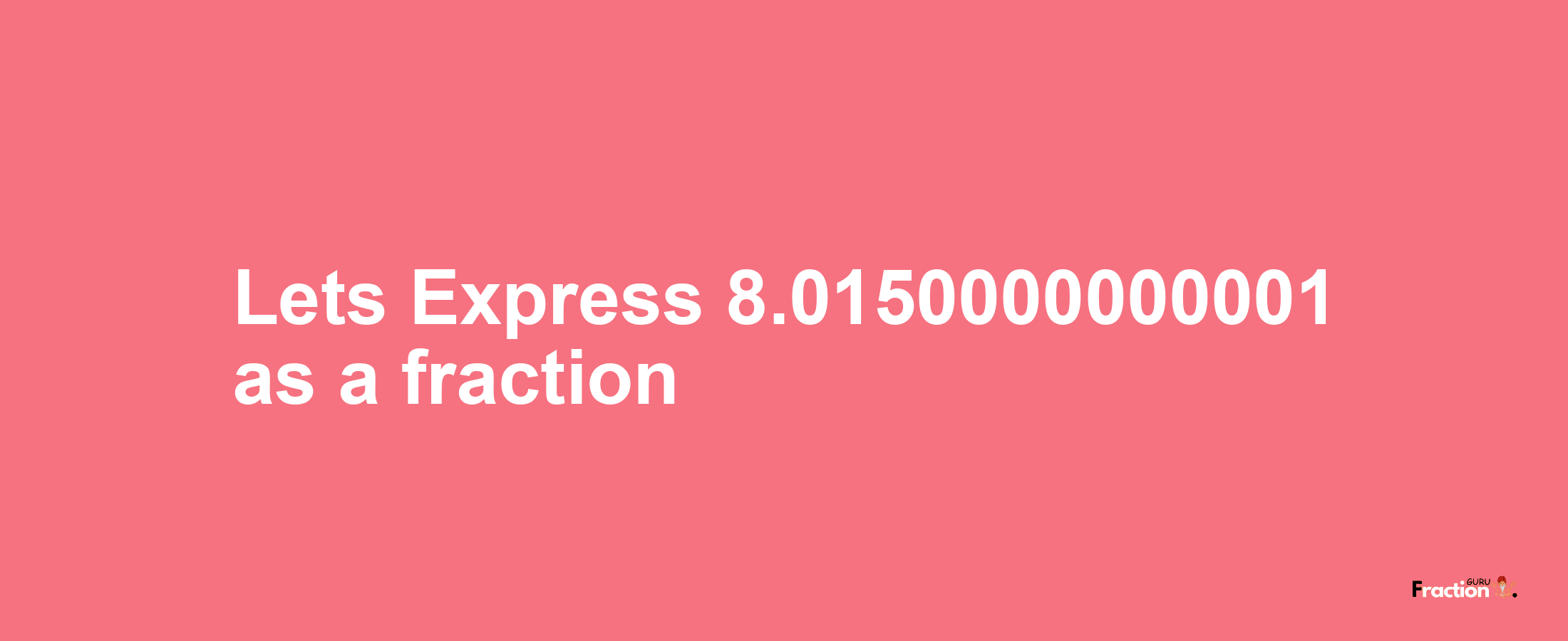 Lets Express 8.0150000000001 as afraction